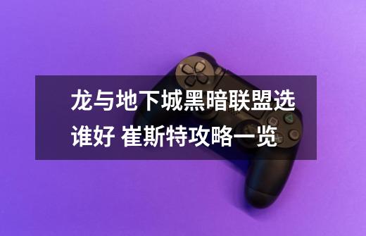 龙与地下城黑暗联盟选谁好 崔斯特攻略一览-第1张-游戏信息-龙启网