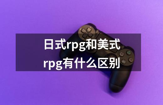 日式rpg和美式rpg有什么区别-第1张-游戏信息-龙启网