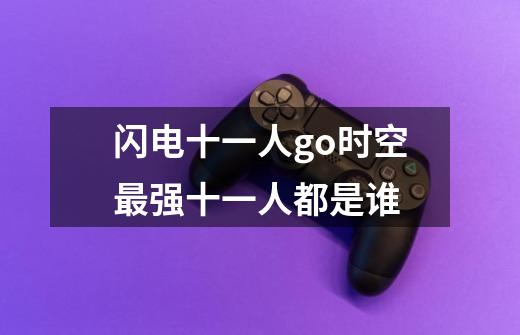 闪电十一人go时空最强十一人都是谁-第1张-游戏信息-龙启网