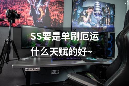SS要是单刷厄运什么天赋的好~-第1张-游戏信息-龙启网