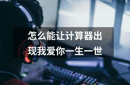 怎么能让计算器出现我爱你一生一世-第1张-游戏信息-龙启网
