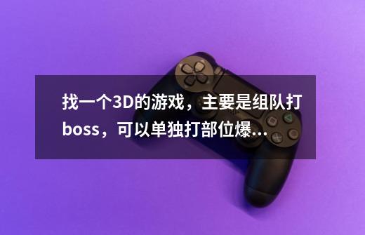找一个3D的游戏，主要是组队打boss，可以单独打部位爆相关的东西，可以骑马 还有安神香，有职业-第1张-游戏信息-龙启网