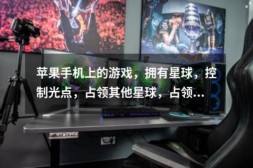 苹果手机上的游戏，拥有星球，控制光点，占领其他星球，占领所有星球即为胜利，什么游戏-第1张-游戏信息-龙启网