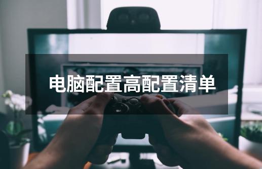 电脑配置高配置清单-第1张-游戏信息-龙启网