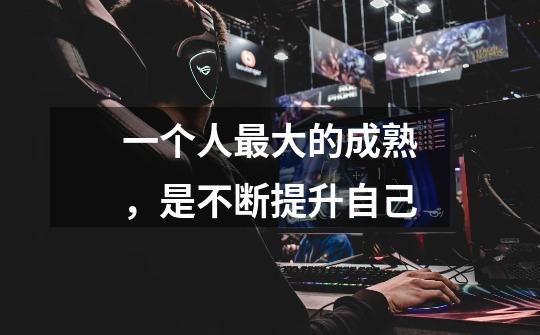 一个人最大的成熟,是不断提升自己-第1张-游戏信息-龙启网