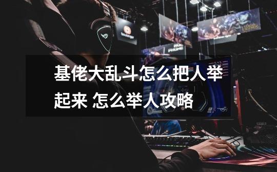 基佬大乱斗怎么把人举起来 怎么举人攻略-第1张-游戏信息-龙启网