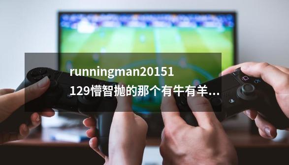 runningman20151129懵智抛的那个有牛有羊的,是什么游戏,求回复-第1张-游戏信息-龙启网
