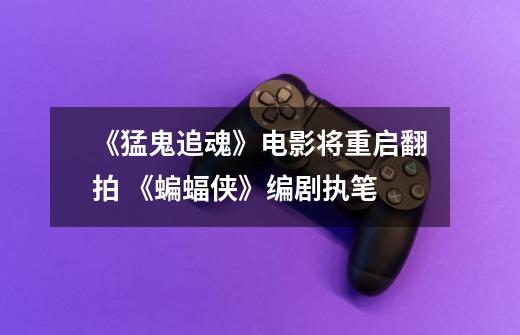 《猛鬼追魂》电影将重启翻拍 《蝙蝠侠》编剧执笔-第1张-游戏信息-龙启网