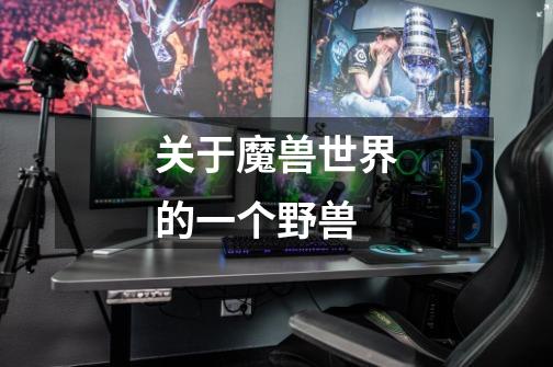 关于魔兽世界的一个野兽-第1张-游戏信息-龙启网