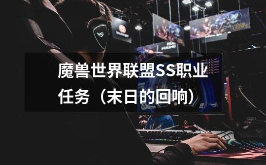 魔兽世界联盟SS职业任务（末日的回响）-第1张-游戏信息-龙启网