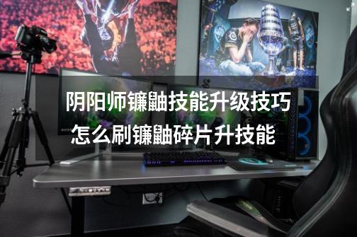 阴阳师镰鼬技能升级技巧 怎么刷镰鼬碎片升技能-第1张-游戏信息-龙启网