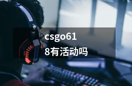 csgo618有活动吗-第1张-游戏信息-龙启网