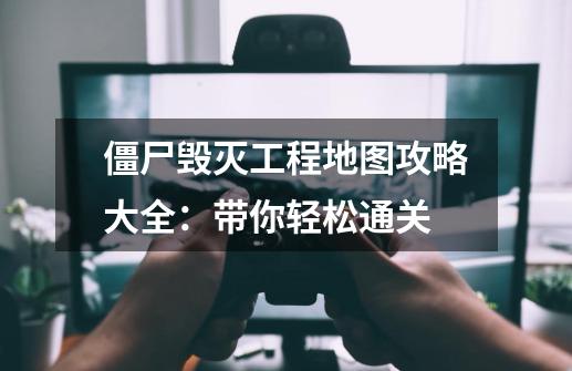 僵尸毁灭工程地图攻略大全:带你轻松通关-第1张-游戏信息-龙启网