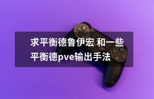 求平衡德鲁伊宏 和一些平衡德pve输出手法-第1张-游戏信息-龙启网