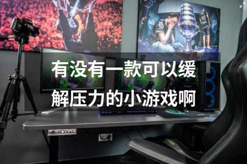 有没有一款可以缓解压力的小游戏啊-第1张-游戏信息-龙启网