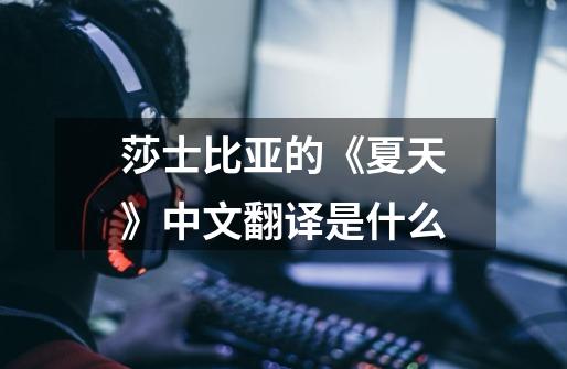 莎士比亚的《夏天》中文翻译是什么-第1张-游戏信息-龙启网