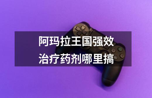 阿玛拉王国强效治疗药剂哪里搞-第1张-游戏信息-龙启网