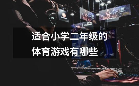 适合小学二年级的体育游戏有哪些-第1张-游戏信息-龙启网