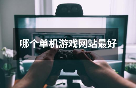 哪个单机游戏网站最好-第1张-游戏信息-龙启网