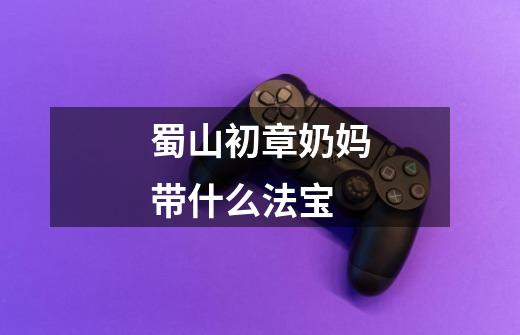 蜀山初章奶妈带什么法宝-第1张-游戏信息-龙启网