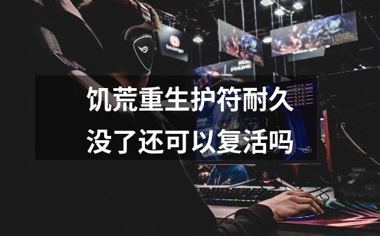 饥荒重生护符耐久没了还可以复活吗-第1张-游戏信息-龙启网