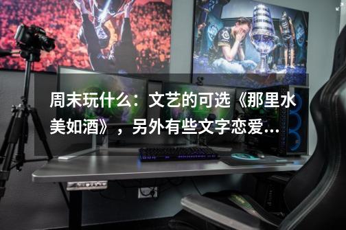周末玩什么:文艺的可选《那里水美如酒》,另外有些文字恋爱游戏也不错-第1张-游戏信息-龙启网