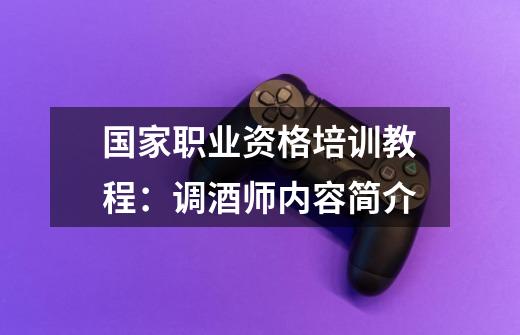 国家职业资格培训教程:调酒师内容简介-第1张-游戏信息-龙启网