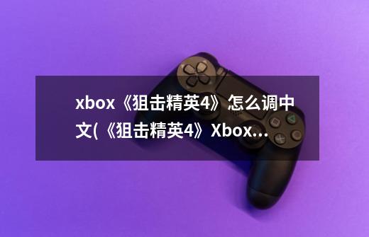 xbox《狙击精英4》怎么调中文(《狙击精英4》Xbox版中文设置方法)-第1张-游戏信息-龙启网
