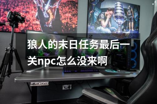 狼人的末日任务最后一关npc怎么没来啊-第1张-游戏信息-龙启网