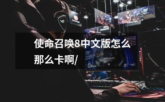 使命召唤8中文版怎么那么卡啊/-第1张-游戏信息-龙启网