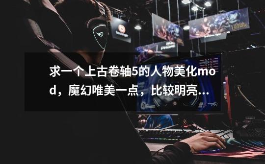 求一个上古卷轴5的人物美化mod，魔幻唯美一点，比较明亮洁白的。-第1张-游戏信息-龙启网