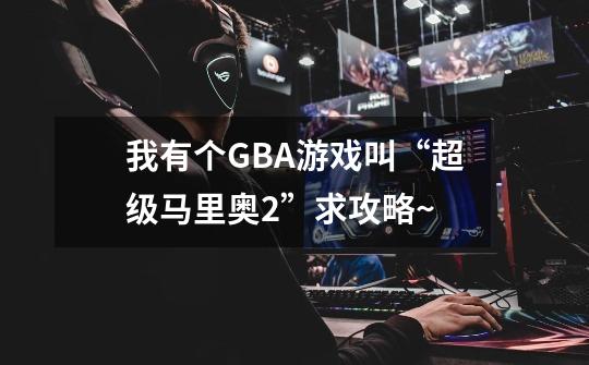 我有个GBA游戏叫“超级马里奥2”求攻略~-第1张-游戏信息-龙启网