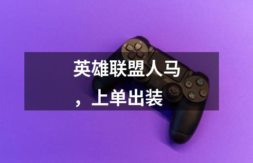 英雄联盟人马,上单出装-第1张-游戏信息-龙启网