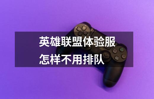 英雄联盟体验服怎样不用排队-第1张-游戏信息-龙启网