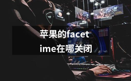苹果的facetime在哪关闭-第1张-游戏信息-龙启网