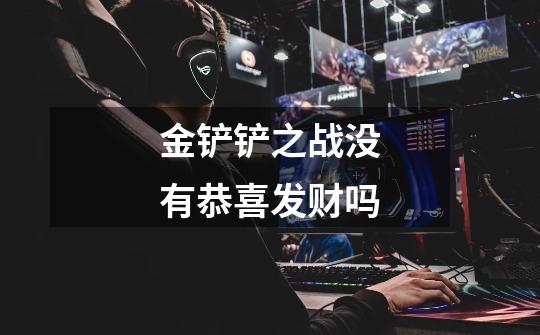 金铲铲之战没有恭喜发财吗-第1张-游戏信息-龙启网