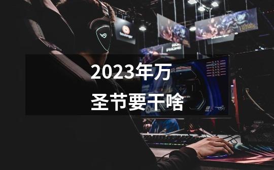2023年万圣节要干啥-第1张-游戏信息-龙启网