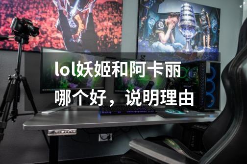 lol妖姬和阿卡丽哪个好,说明理由-第1张-游戏信息-龙启网