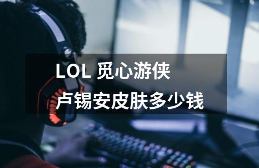 LOL 觅心游侠卢锡安皮肤多少钱-第1张-游戏信息-龙启网