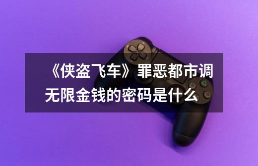 《侠盗飞车》罪恶都市调无限金钱的密码是什么-第1张-游戏信息-龙启网