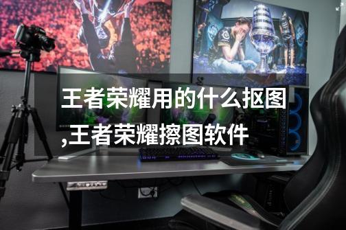 王者荣耀用的什么抠图,王者荣耀擦图软件-第1张-游戏信息-龙启网