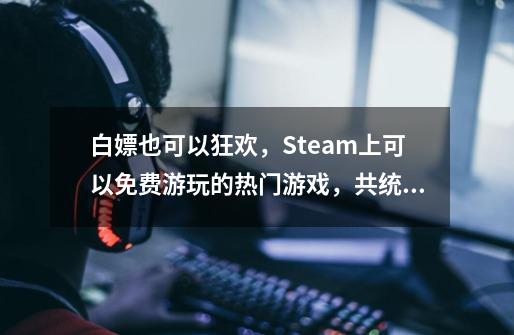 白嫖也可以狂欢,Steam上可以免费游玩的热门游戏,共统计45款-第1张-游戏信息-龙启网