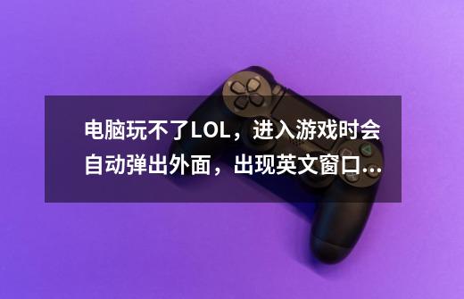 电脑玩不了LOL，进入游戏时会自动弹出外面，出现英文窗口，什么回事-第1张-游戏信息-龙启网