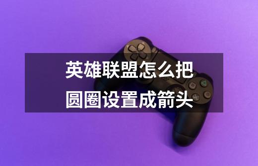 英雄联盟怎么把圆圈设置成箭头-第1张-游戏信息-龙启网