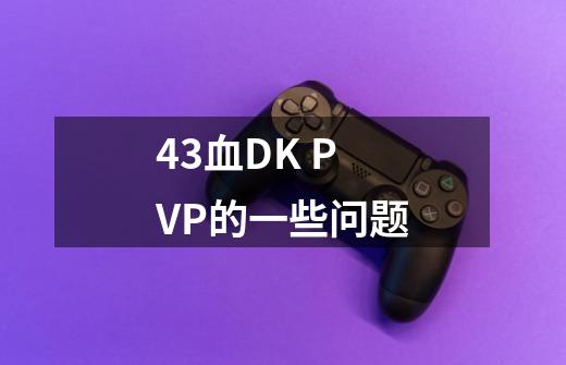 4.3血DK PVP的一些问题-第1张-游戏信息-龙启网