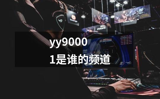 yy90001是谁的频道-第1张-游戏信息-龙启网