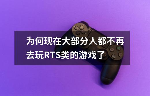 为何现在大部分人都不再去玩RTS类的游戏了-第1张-游戏信息-龙启网