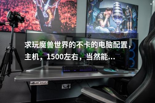 求玩魔兽世界的不卡的电脑配置,主机,1500左右,当然能最低价就最低了-第1张-游戏信息-龙启网