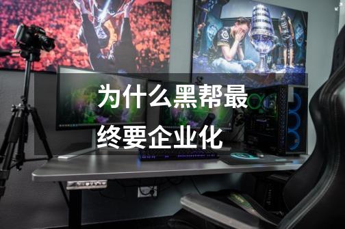 为什么黑帮最终要企业化-第1张-游戏信息-龙启网