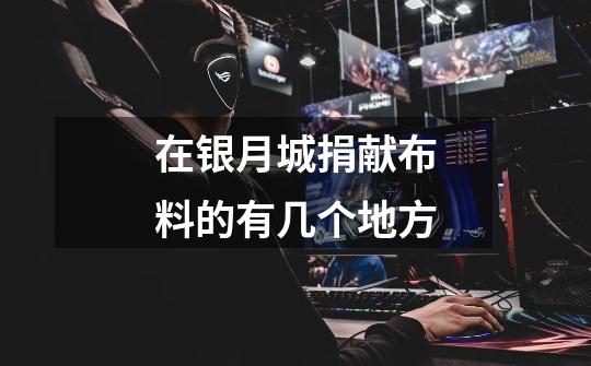 在银月城捐献布料的有几个地方-第1张-游戏信息-龙启网